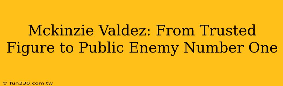 Mckinzie Valdez: From Trusted Figure to Public Enemy Number One