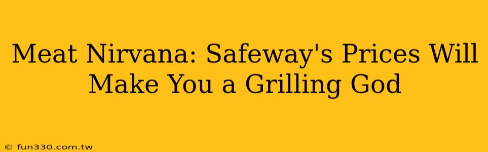 Meat Nirvana: Safeway's Prices Will Make You a Grilling God