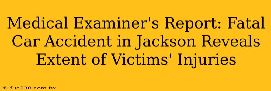 Medical Examiner's Report: Fatal Car Accident in Jackson Reveals Extent of Victims' Injuries