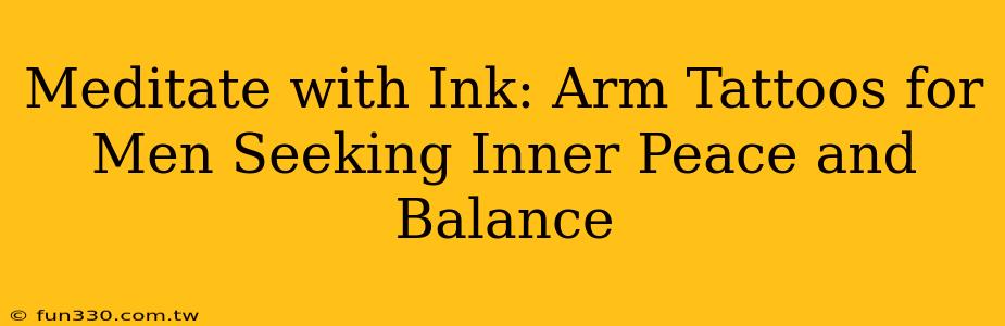 Meditate with Ink: Arm Tattoos for Men Seeking Inner Peace and Balance