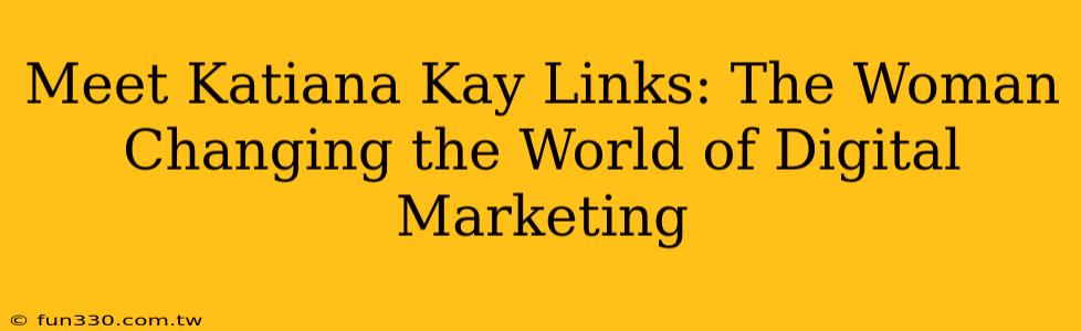 Meet Katiana Kay Links: The Woman Changing the World of Digital Marketing