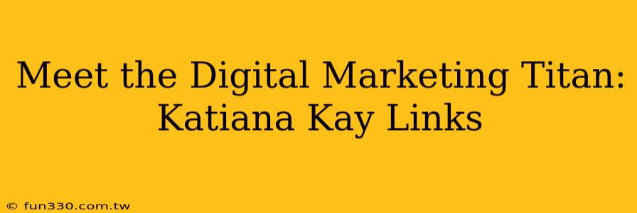 Meet the Digital Marketing Titan: Katiana Kay Links