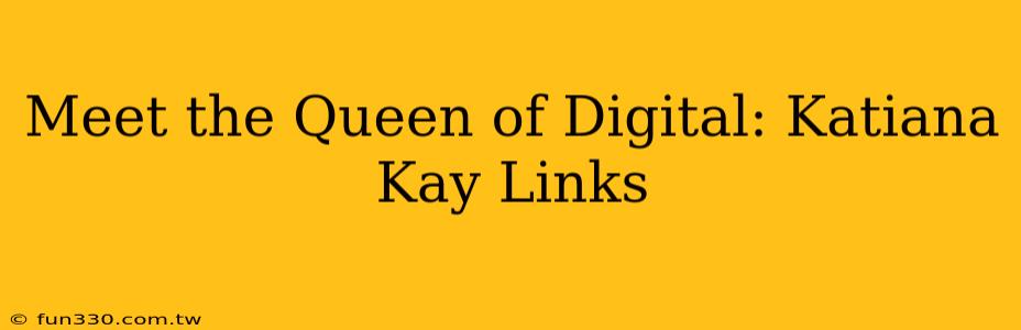 Meet the Queen of Digital: Katiana Kay Links