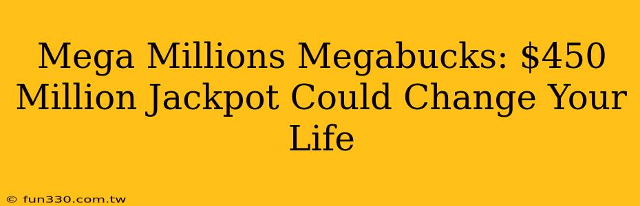 Mega Millions Megabucks: $450 Million Jackpot Could Change Your Life