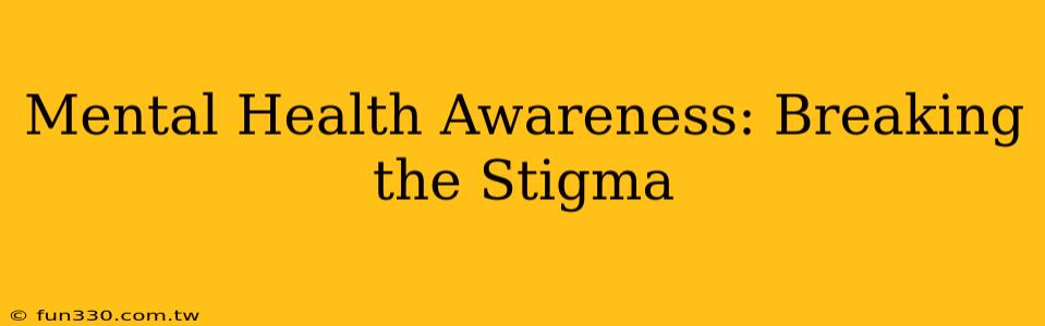 Mental Health Awareness: Breaking the Stigma