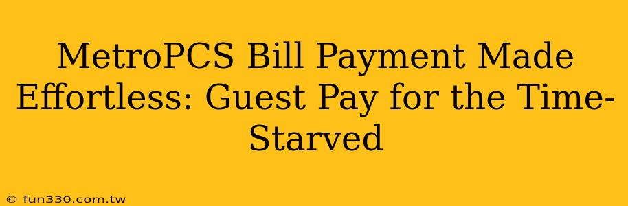 MetroPCS Bill Payment Made Effortless: Guest Pay for the Time-Starved