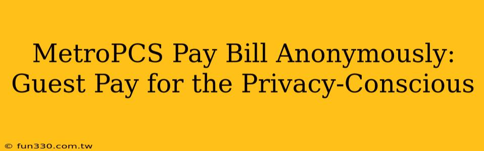 MetroPCS Pay Bill Anonymously: Guest Pay for the Privacy-Conscious