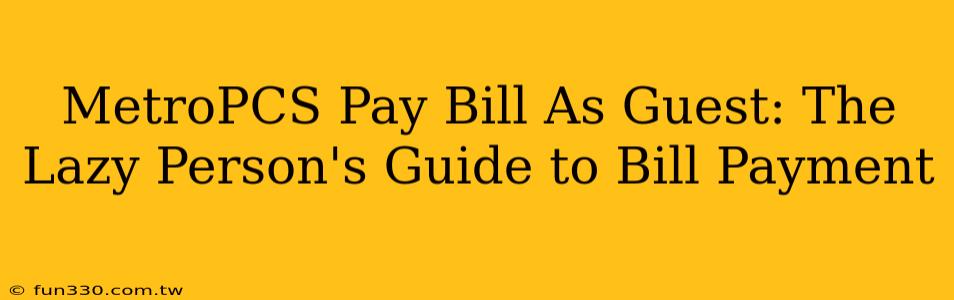 MetroPCS Pay Bill As Guest: The Lazy Person's Guide to Bill Payment