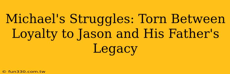 Michael's Struggles: Torn Between Loyalty to Jason and His Father's Legacy