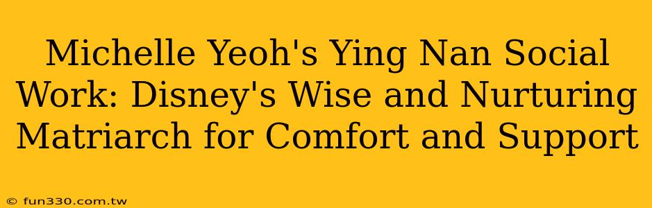 Michelle Yeoh's Ying Nan Social Work: Disney's Wise and Nurturing Matriarch for Comfort and Support