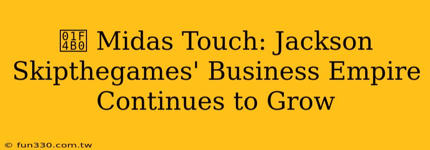 💰 Midas Touch: Jackson Skipthegames' Business Empire Continues to Grow