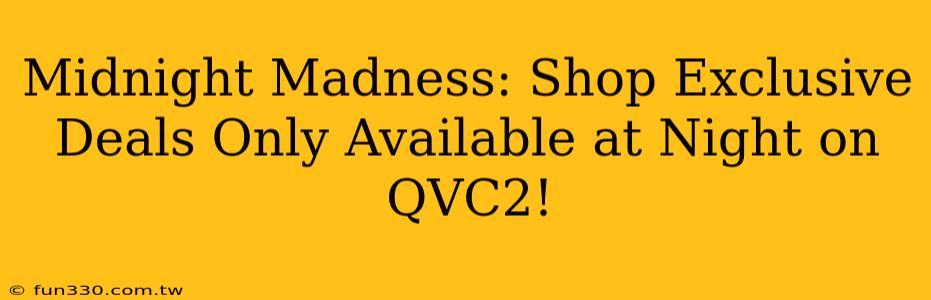 Midnight Madness: Shop Exclusive Deals Only Available at Night on QVC2!