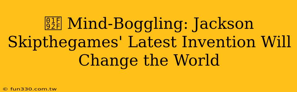 🤯 Mind-Boggling: Jackson Skipthegames' Latest Invention Will Change the World