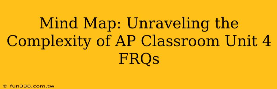 Mind Map: Unraveling the Complexity of AP Classroom Unit 4 FRQs