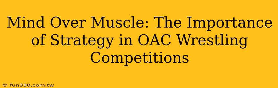 Mind Over Muscle: The Importance of Strategy in OAC Wrestling Competitions