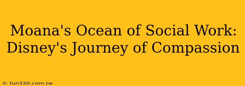 Moana's Ocean of Social Work: Disney's Journey of Compassion