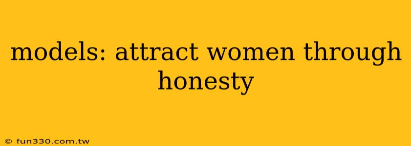 models: attract women through honesty 