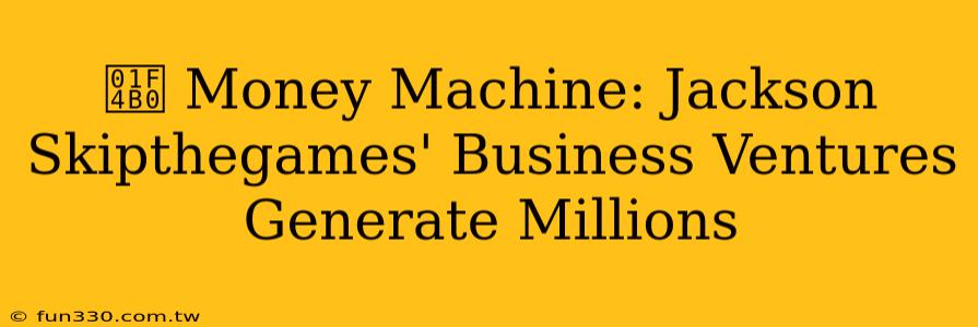 💰 Money Machine: Jackson Skipthegames' Business Ventures Generate Millions