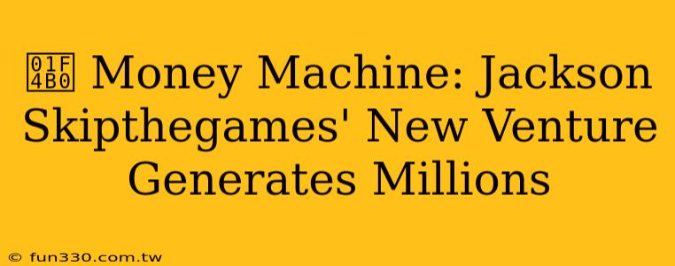 💰 Money Machine: Jackson Skipthegames' New Venture Generates Millions