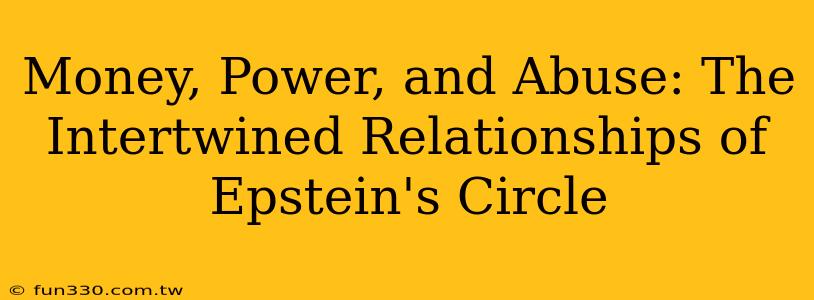 Money, Power, and Abuse: The Intertwined Relationships of Epstein's Circle