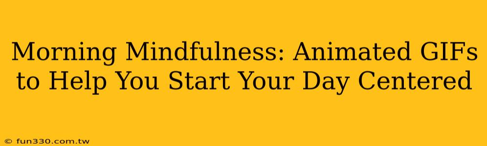 Morning Mindfulness: Animated GIFs to Help You Start Your Day Centered