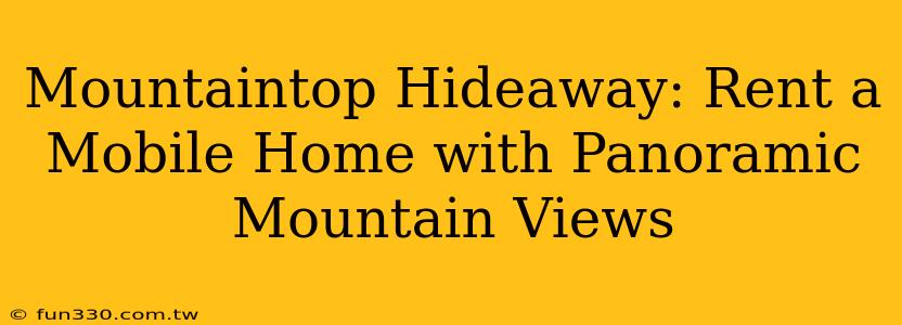 Mountaintop Hideaway: Rent a Mobile Home with Panoramic Mountain Views