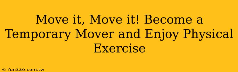 Move it, Move it! Become a Temporary Mover and Enjoy Physical Exercise