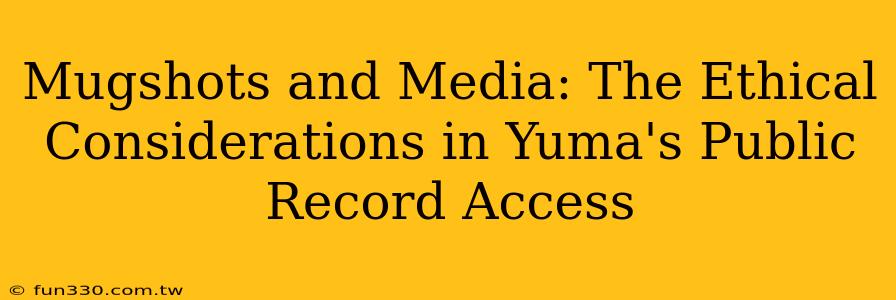 Mugshots and Media: The Ethical Considerations in Yuma's Public Record Access