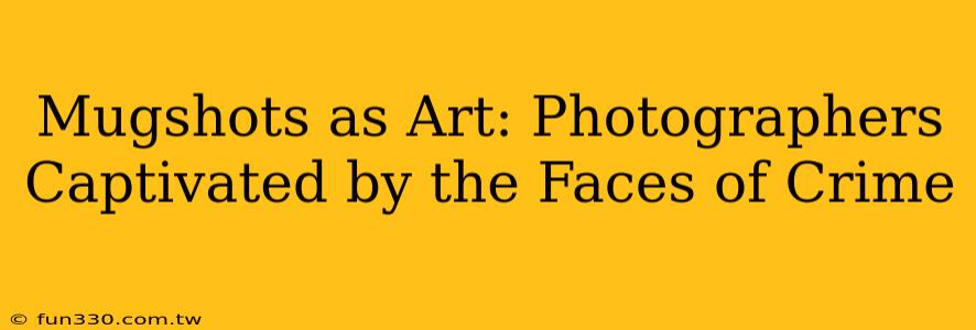 Mugshots as Art: Photographers Captivated by the Faces of Crime