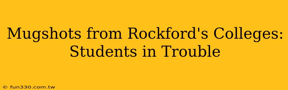 Mugshots from Rockford's Colleges: Students in Trouble