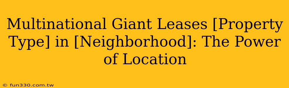 Multinational Giant Leases [Property Type] in [Neighborhood]: The Power of Location