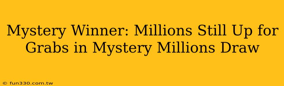 Mystery Winner: Millions Still Up for Grabs in Mystery Millions Draw