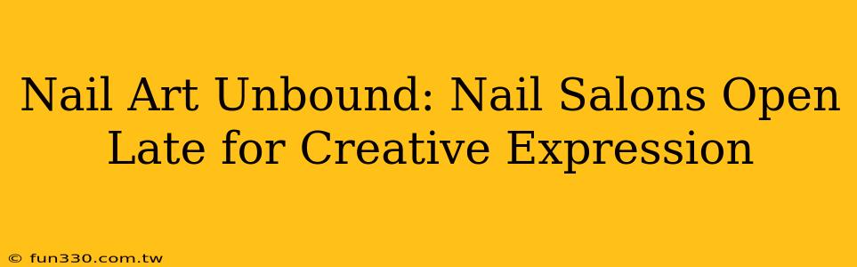 Nail Art Unbound: Nail Salons Open Late for Creative Expression