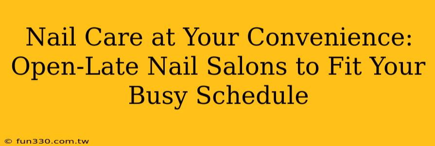 Nail Care at Your Convenience: Open-Late Nail Salons to Fit Your Busy Schedule