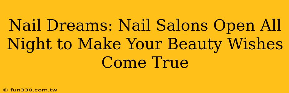 Nail Dreams: Nail Salons Open All Night to Make Your Beauty Wishes Come True