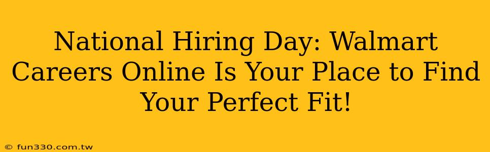 National Hiring Day: Walmart Careers Online Is Your Place to Find Your Perfect Fit!