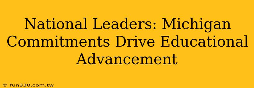 National Leaders: Michigan Commitments Drive Educational Advancement