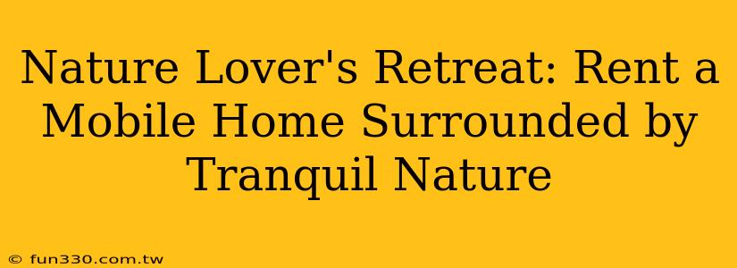 Nature Lover's Retreat: Rent a Mobile Home Surrounded by Tranquil Nature