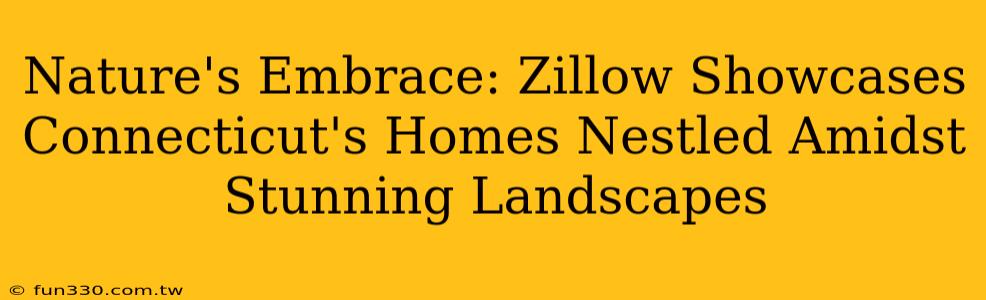 Nature's Embrace: Zillow Showcases Connecticut's Homes Nestled Amidst Stunning Landscapes