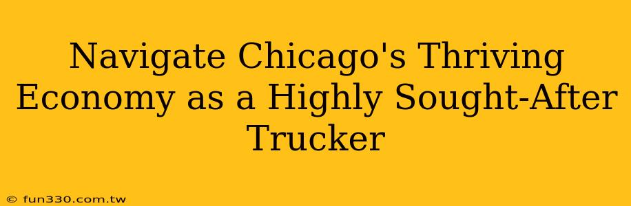 Navigate Chicago's Thriving Economy as a Highly Sought-After Trucker