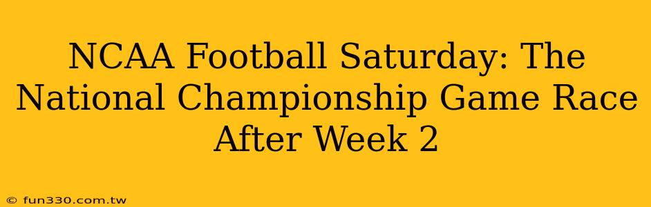 NCAA Football Saturday: The National Championship Game Race After Week 2