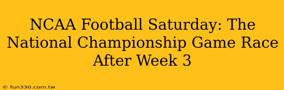 NCAA Football Saturday: The National Championship Game Race After Week 3