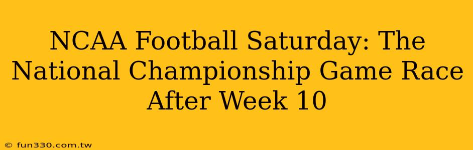 NCAA Football Saturday: The National Championship Game Race After Week 10