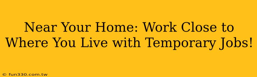 Near Your Home: Work Close to Where You Live with Temporary Jobs!