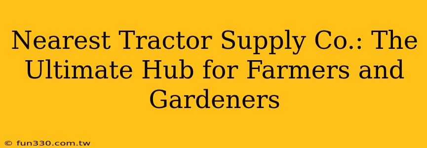 Nearest Tractor Supply Co.: The Ultimate Hub for Farmers and Gardeners