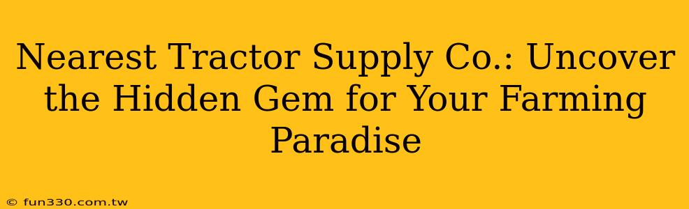 Nearest Tractor Supply Co.: Uncover the Hidden Gem for Your Farming Paradise