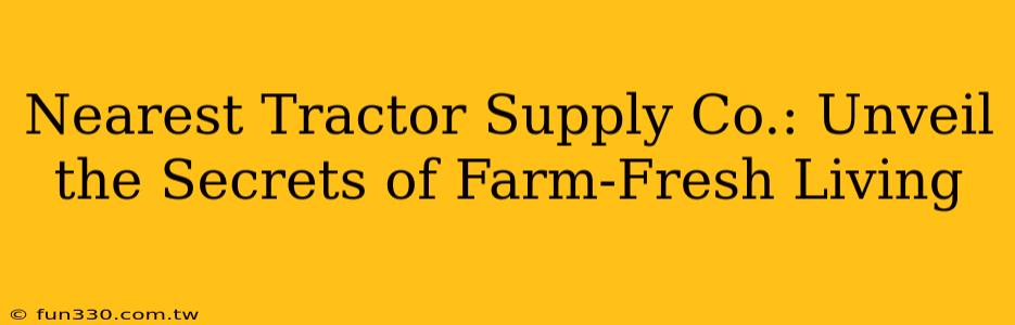 Nearest Tractor Supply Co.: Unveil the Secrets of Farm-Fresh Living