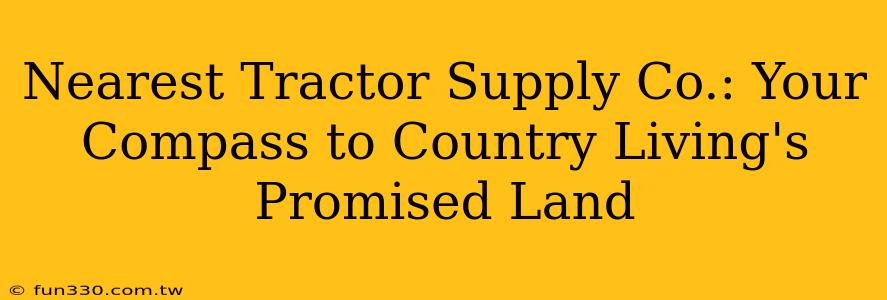 Nearest Tractor Supply Co.: Your Compass to Country Living's Promised Land