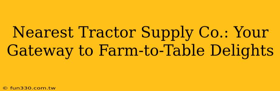 Nearest Tractor Supply Co.: Your Gateway to Farm-to-Table Delights