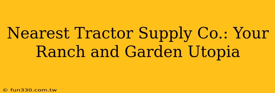 Nearest Tractor Supply Co.: Your Ranch and Garden Utopia